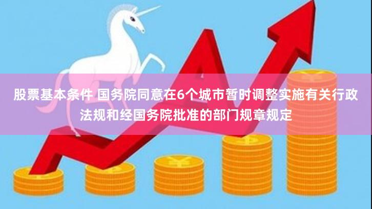 股票基本条件 国务院同意在6个城市暂时调整实施有关行政法规和经国务院批准的部门规章规定