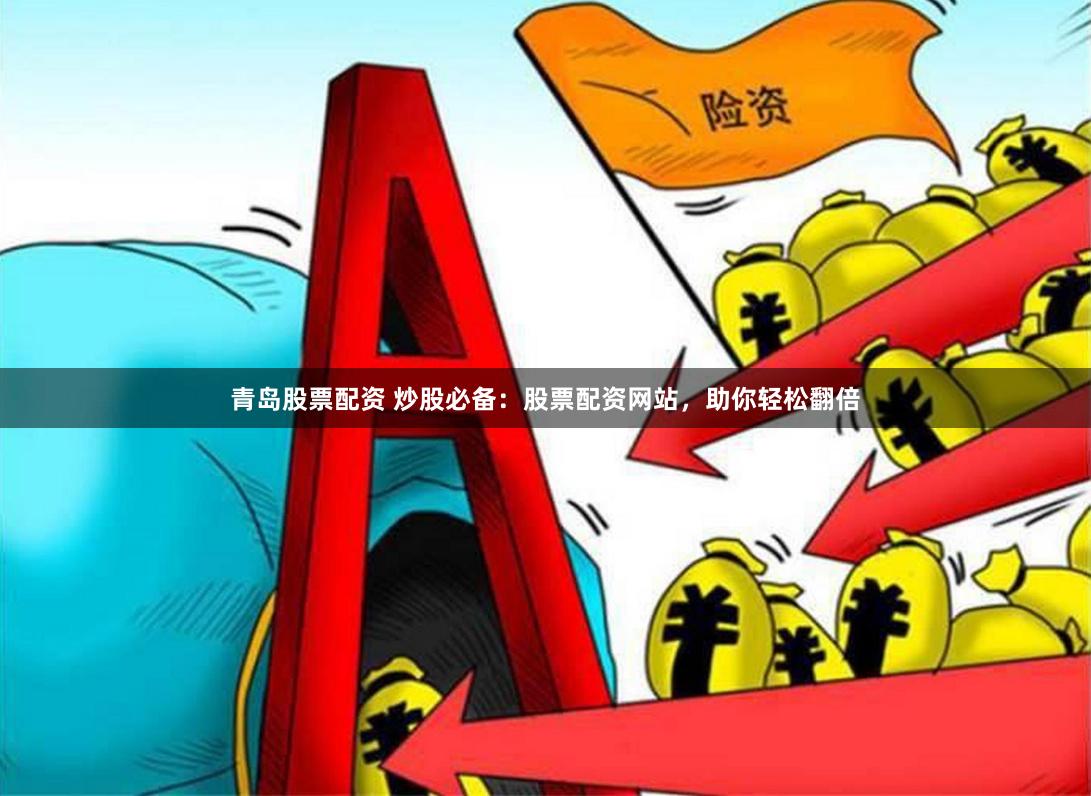 青岛股票配资 炒股必备：股票配资网站，助你轻松翻倍