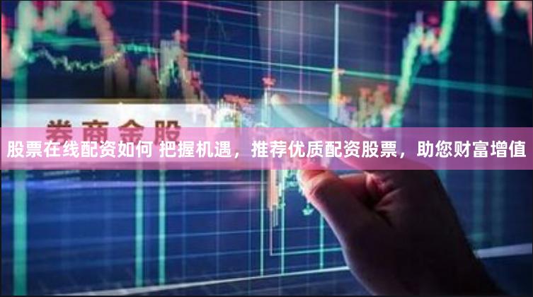 股票在线配资如何 把握机遇，推荐优质配资股票，助您财富增值