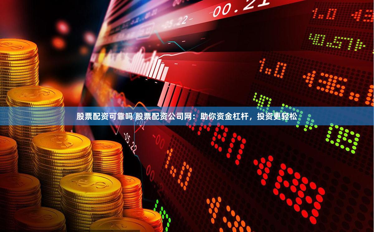股票配资可靠吗 股票配资公司网：助你资金杠杆，投资更轻松
