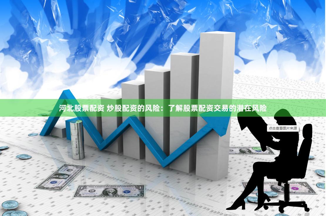 河北股票配资 炒股配资的风险：了解股票配资交易的潜在风险