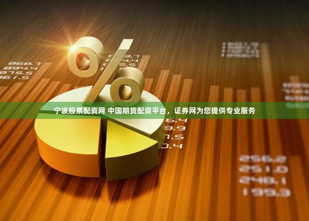 宁波股票配资网 中国期货配资平台，证券网为您提供专业服务