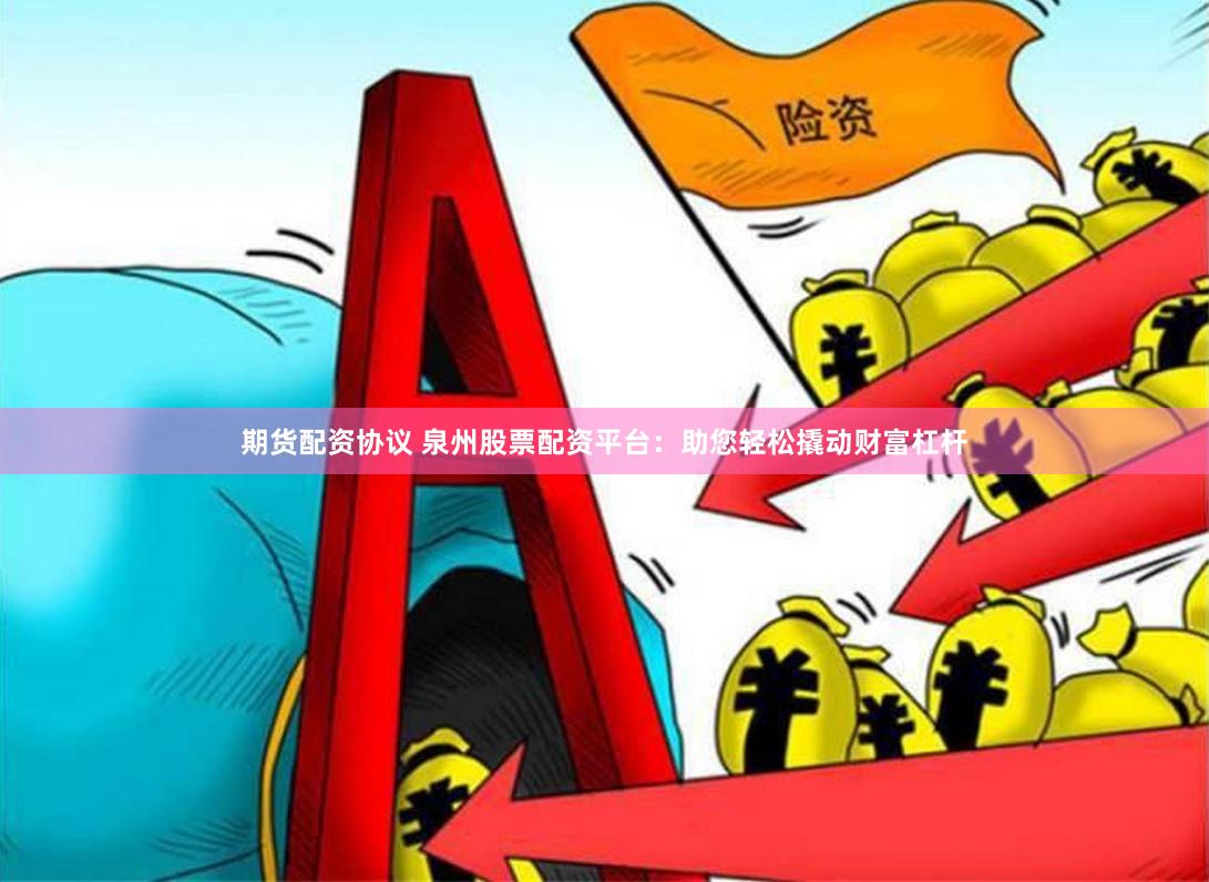 期货配资协议 泉州股票配资平台：助您轻松撬动财富杠杆