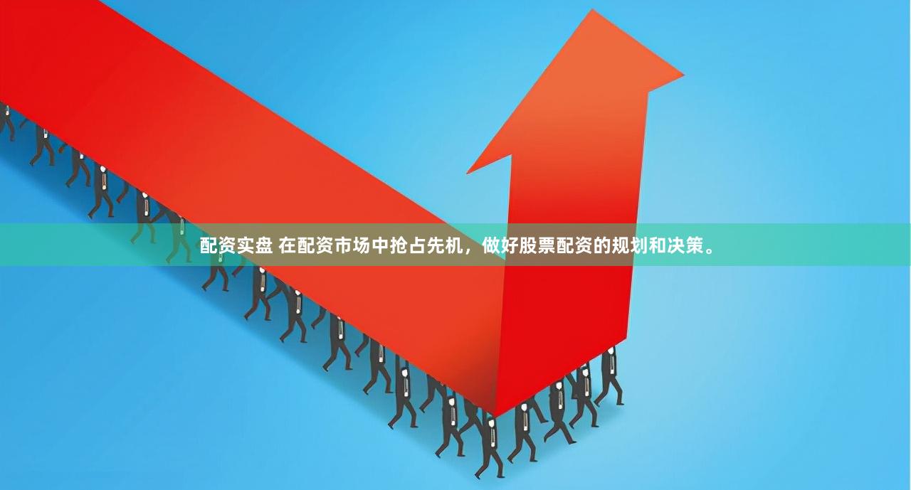 配资实盘 在配资市场中抢占先机，做好股票配资的规划和决策。