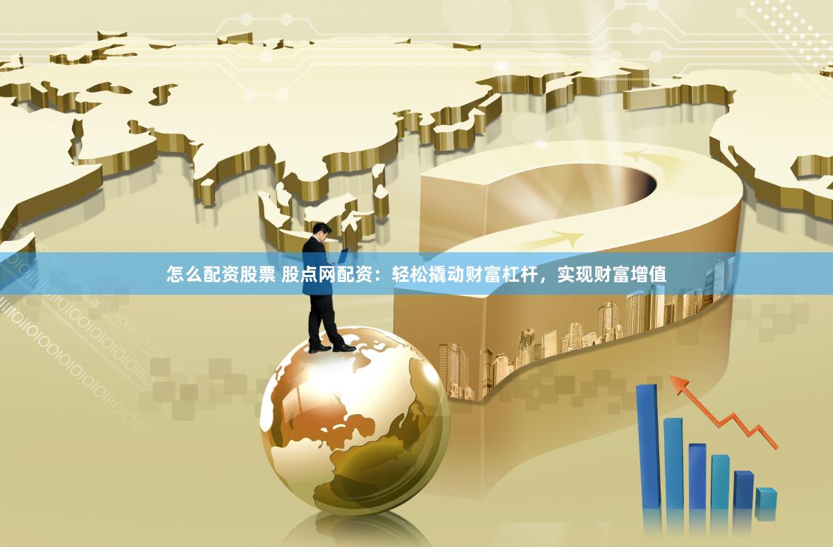 怎么配资股票 股点网配资：轻松撬动财富杠杆，实现财富增值