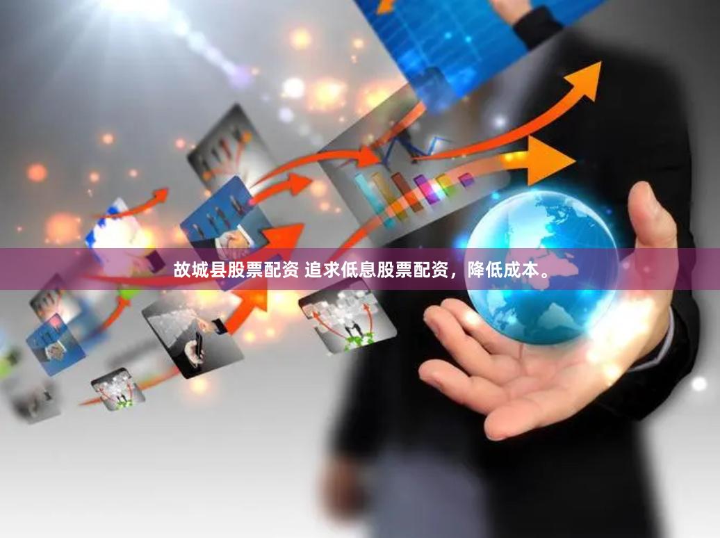 故城县股票配资 追求低息股票配资，降低成本。