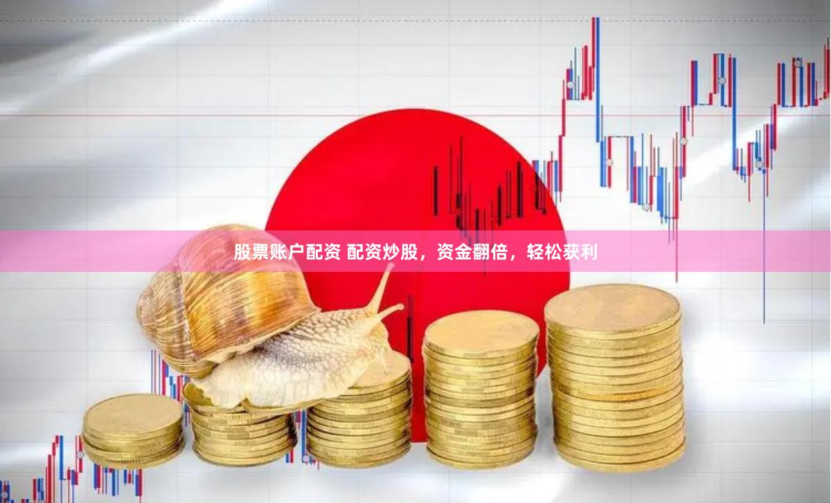 股票账户配资 配资炒股，资金翻倍，轻松获利