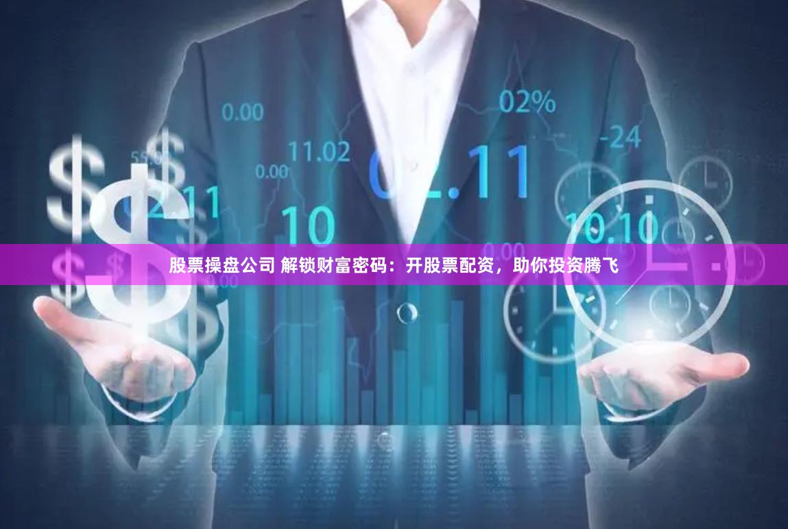 股票操盘公司 解锁财富密码：开股票配资，助你投资腾飞