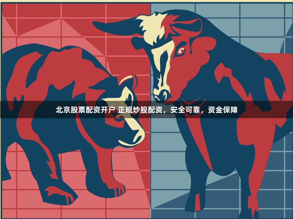 北京股票配资开户 正规炒股配资，安全可靠，资金保障