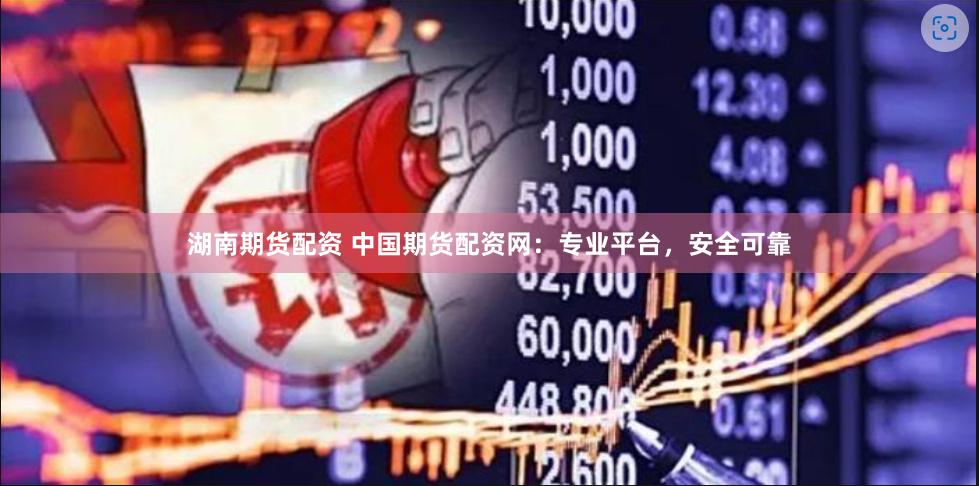 湖南期货配资 中国期货配资网：专业平台，安全可靠