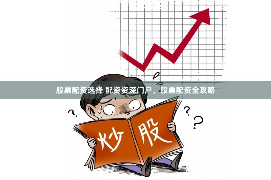 股票配资选择 配资资深门户，股票配资全攻略
