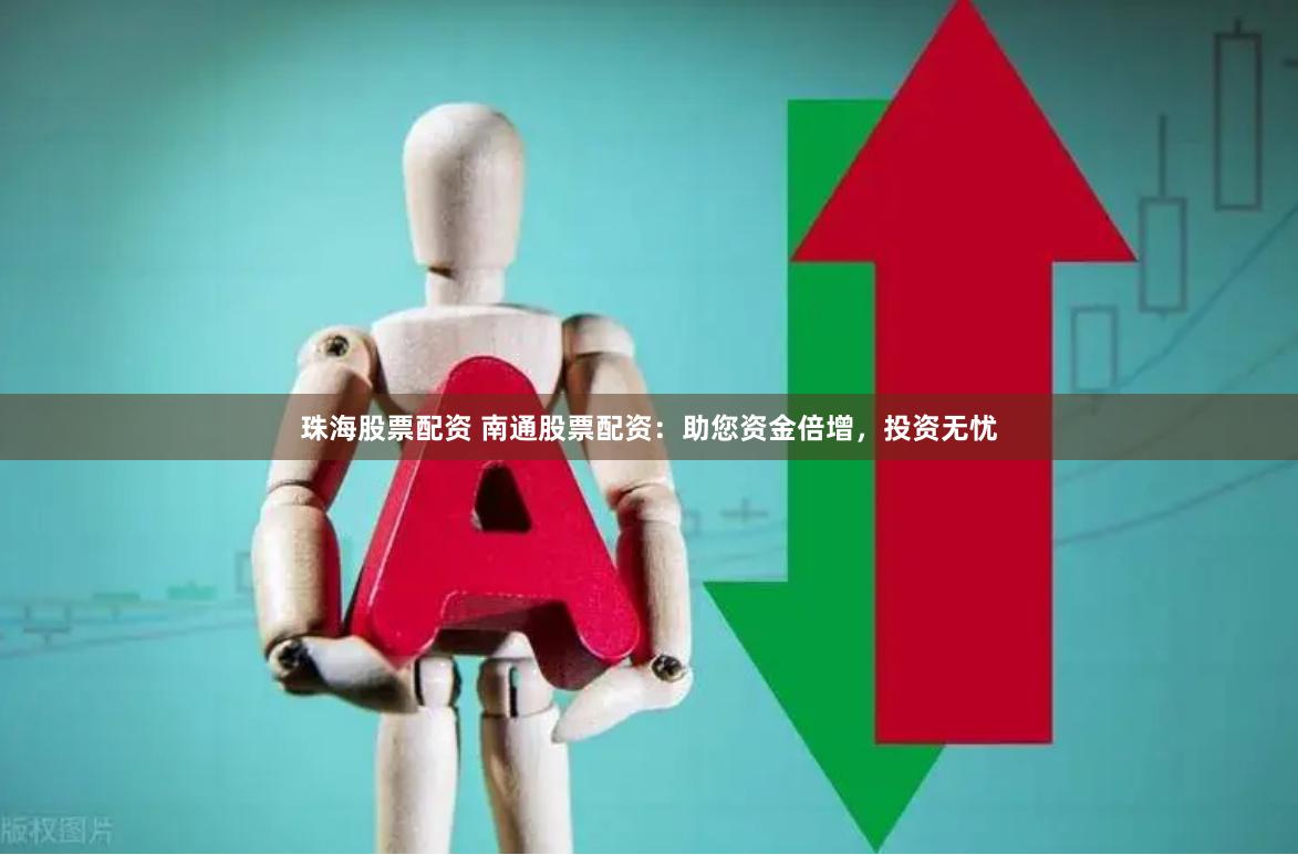珠海股票配资 南通股票配资：助您资金倍增，投资无忧
