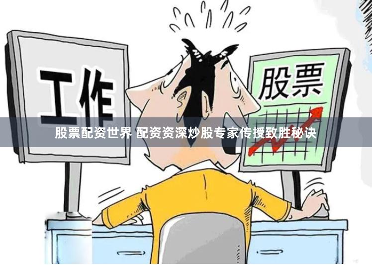 股票配资世界 配资资深炒股专家传授致胜秘诀