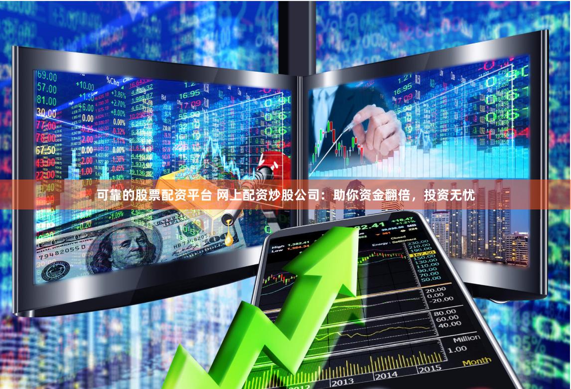 可靠的股票配资平台 网上配资炒股公司：助你资金翻倍，投资无忧