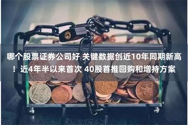 哪个股票证券公司好 关键数据创近10年同期新高！近4年半以来首次 40股首推回购和增持方案