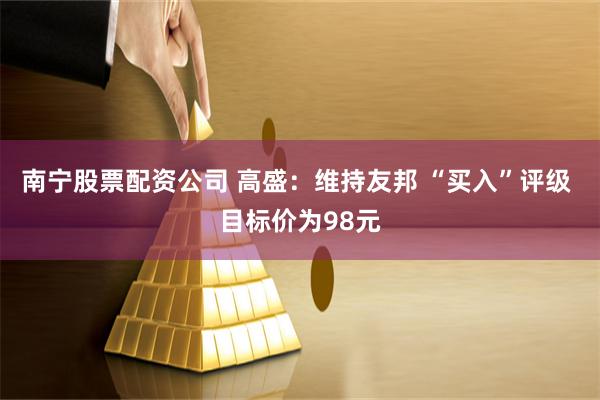 南宁股票配资公司 高盛：维持友邦 “买入”评级 目标价为98元