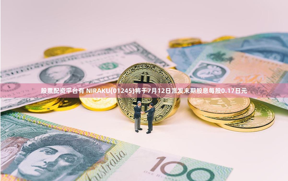 股票配资平台有 NIRAKU(01245)将于7月12日派发末期股息每股0.17日元