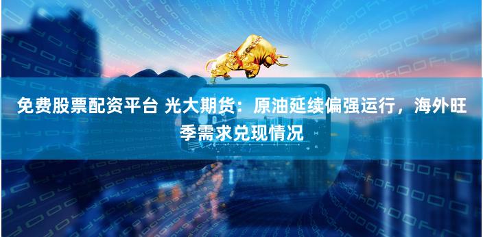 免费股票配资平台 光大期货：原油延续偏强运行，海外旺季需求兑现情况