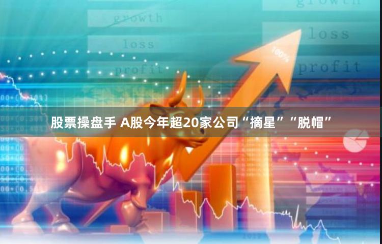 股票操盘手 A股今年超20家公司“摘星”“脱帽”