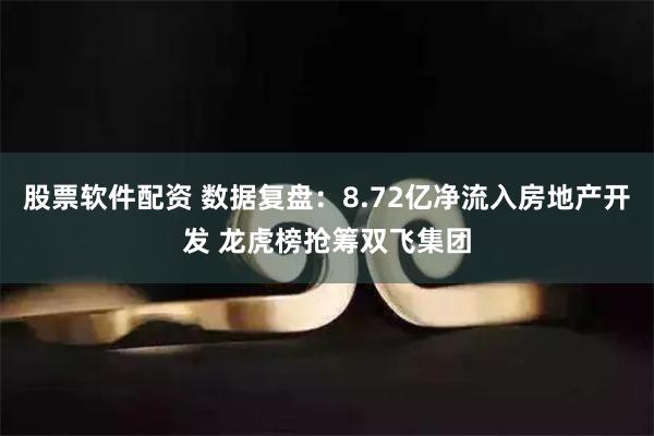 股票软件配资 数据复盘：8.72亿净流入房地产开发 龙虎榜抢筹双飞集团