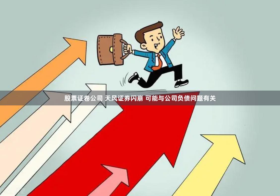 股票证卷公司 天风证券闪崩 可能与公司负债问题有关