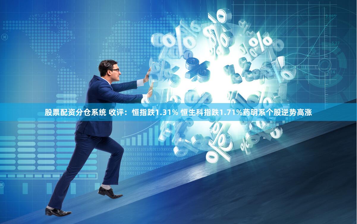 股票配资分仓系统 收评：恒指跌1.31% 恒生科指跌1.71%药明系个股逆势高涨