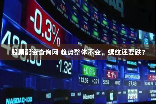 股票配资查询网 趋势整体不变，螺纹还要跌？