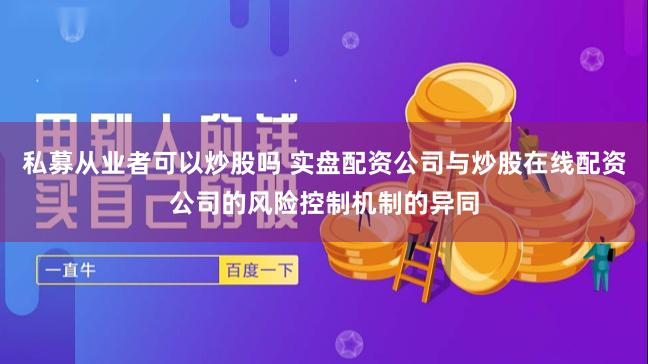 私募从业者可以炒股吗 实盘配资公司与炒股在线配资公司的风险控制机制的异同