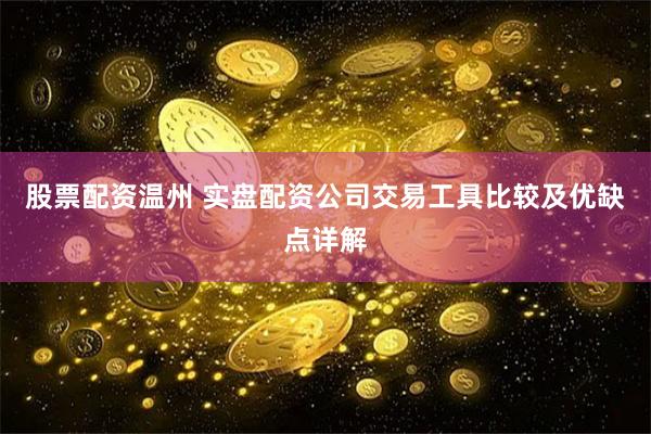 股票配资温州 实盘配资公司交易工具比较及优缺点详解
