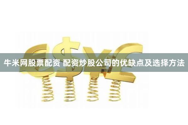 牛米网股票配资 配资炒股公司的优缺点及选择方法