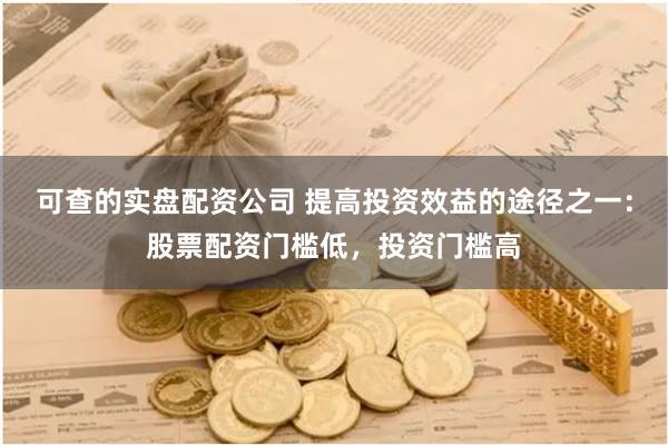 可查的实盘配资公司 提高投资效益的途径之一：股票配资门槛低，投资门槛高