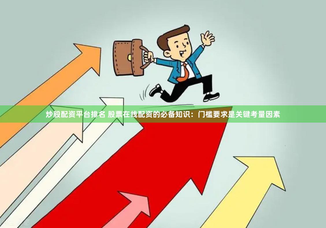 炒股配资平台排名 股票在线配资的必备知识：门槛要求是关键考量因素