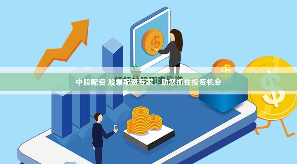 中股配资 股票配资专家，助您抓住投资机会