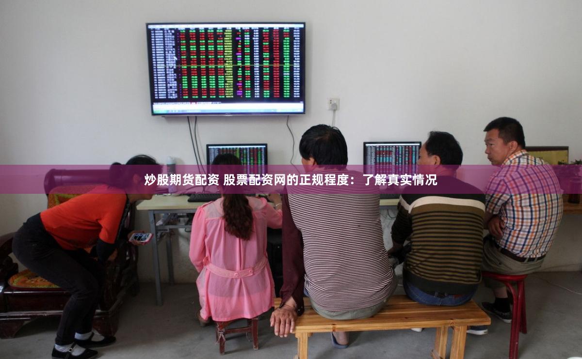 炒股期货配资 股票配资网的正规程度：了解真实情况