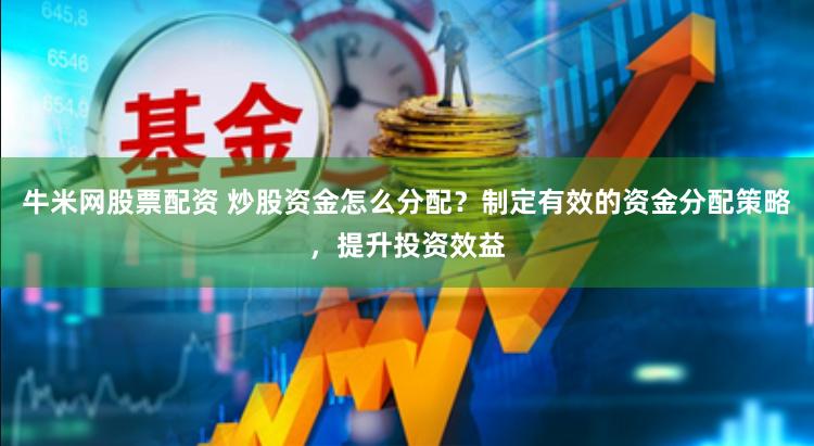 牛米网股票配资 炒股资金怎么分配？制定有效的资金分配策略，提升投资效益