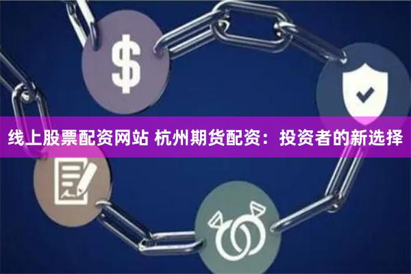 线上股票配资网站 杭州期货配资：投资者的新选择