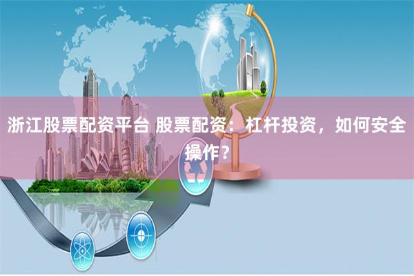 浙江股票配资平台 股票配资：杠杆投资，如何安全操作？