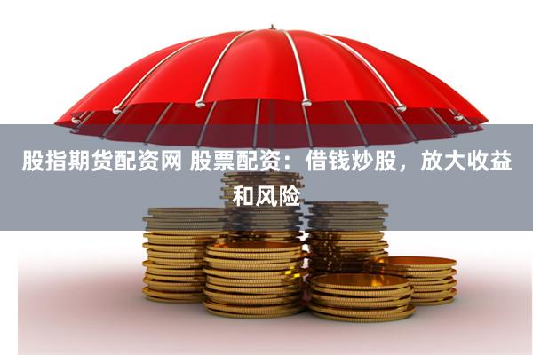 股指期货配资网 股票配资：借钱炒股，放大收益和风险