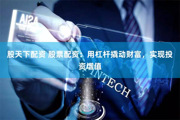 股天下配资 股票配资：用杠杆撬动财富，实现投资增值