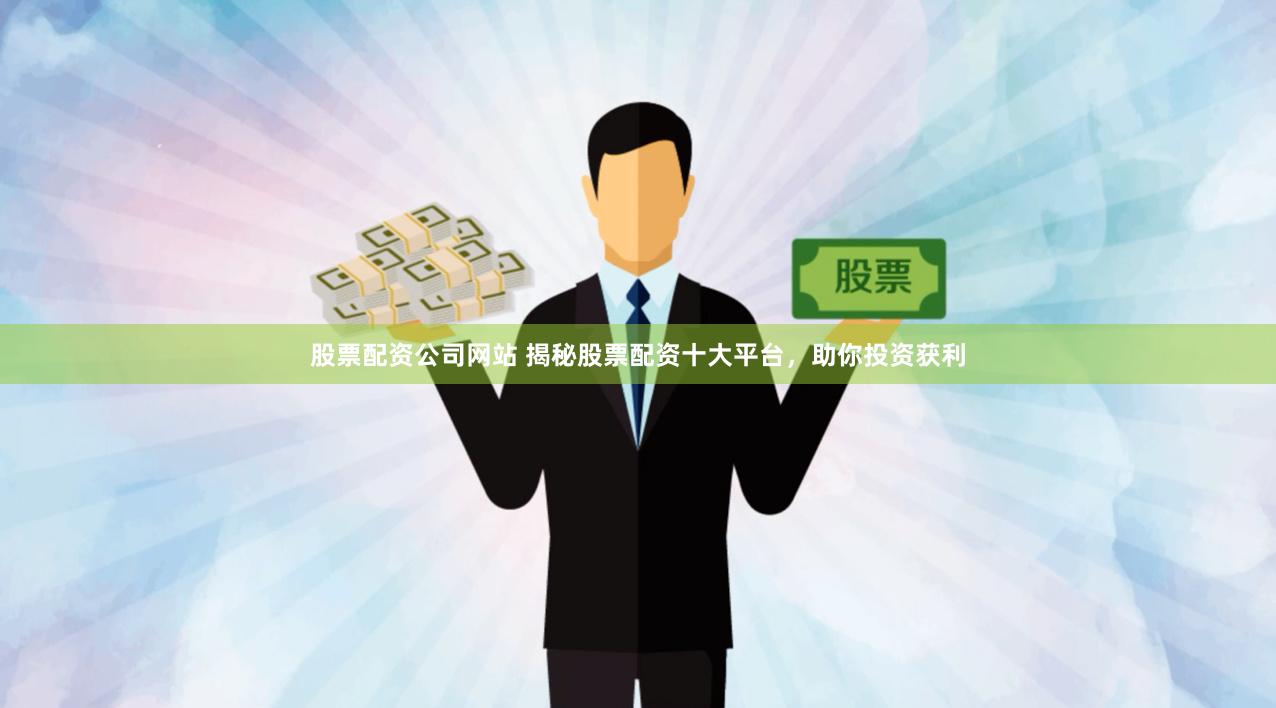 股票配资公司网站 揭秘股票配资十大平台，助你投资获利