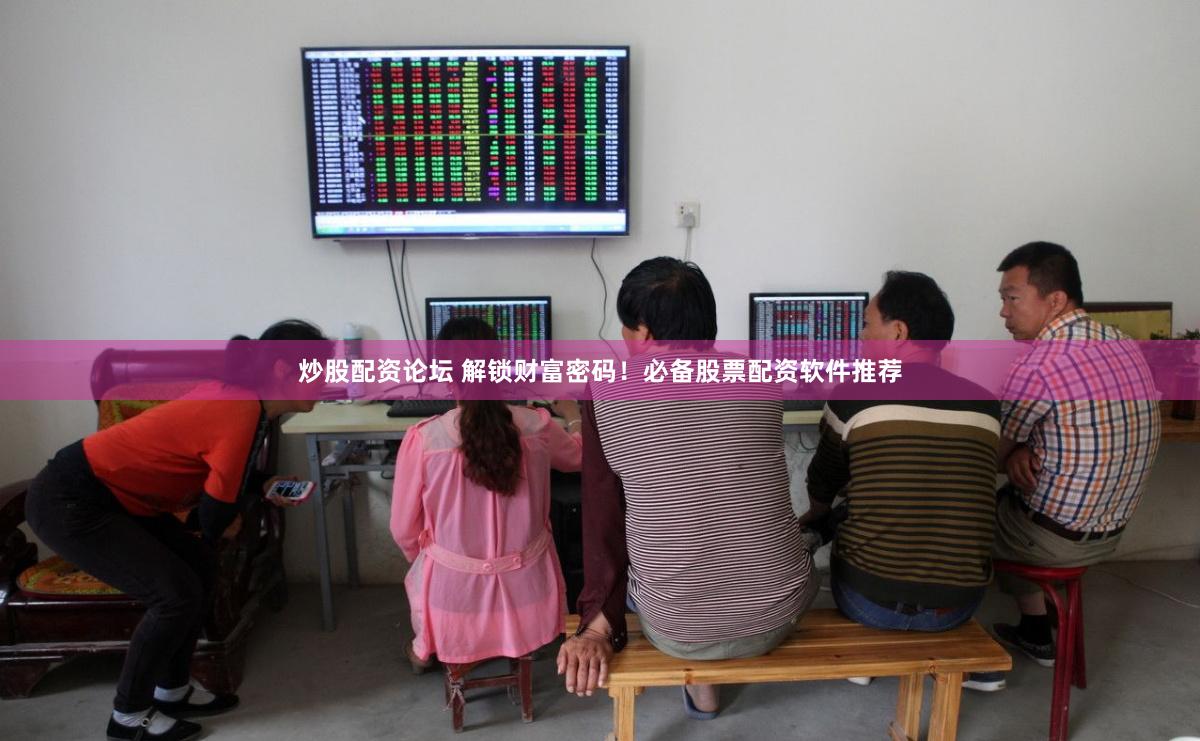 炒股配资论坛 解锁财富密码！必备股票配资软件推荐