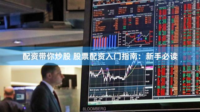 配资带你炒股 股票配资入门指南：新手必读