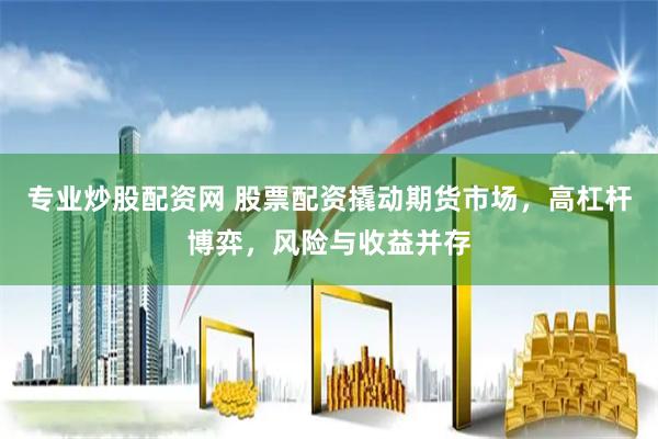 专业炒股配资网 股票配资撬动期货市场，高杠杆博弈，风险与收益并存