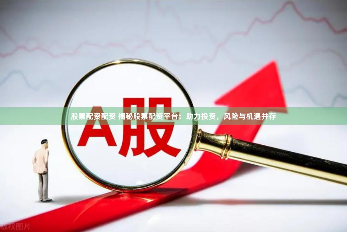 股票配资配资 揭秘股票配资平台：助力投资，风险与机遇并存