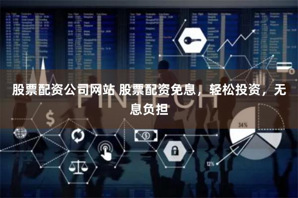 股票配资公司网站 股票配资免息，轻松投资，无息负担