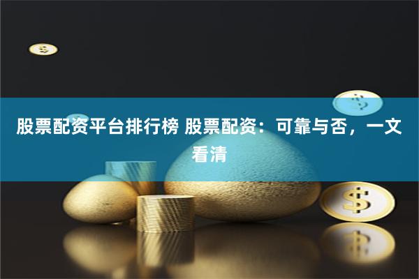 股票配资平台排行榜 股票配资：可靠与否，一文看清