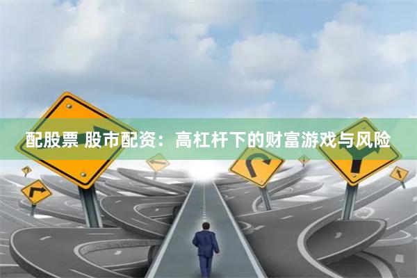 配股票 股市配资：高杠杆下的财富游戏与风险