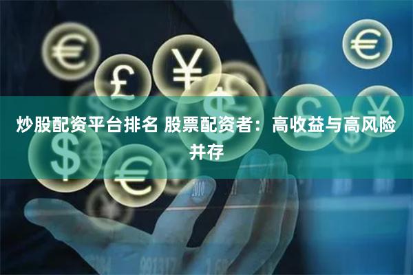 炒股配资平台排名 股票配资者：高收益与高风险并存