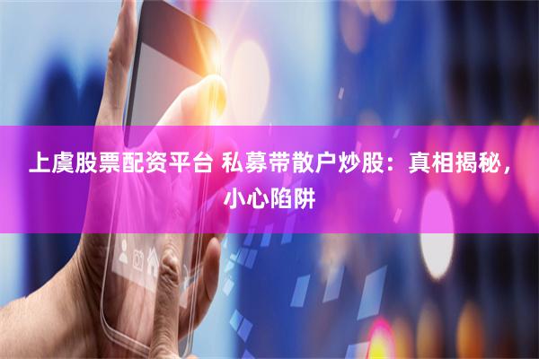 上虞股票配资平台 私募带散户炒股：真相揭秘，小心陷阱